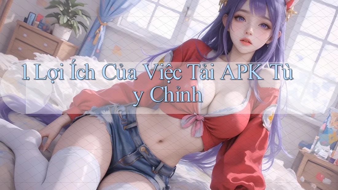 1. Lợi Ích Của Việc Tải APK Tùy Chỉnh