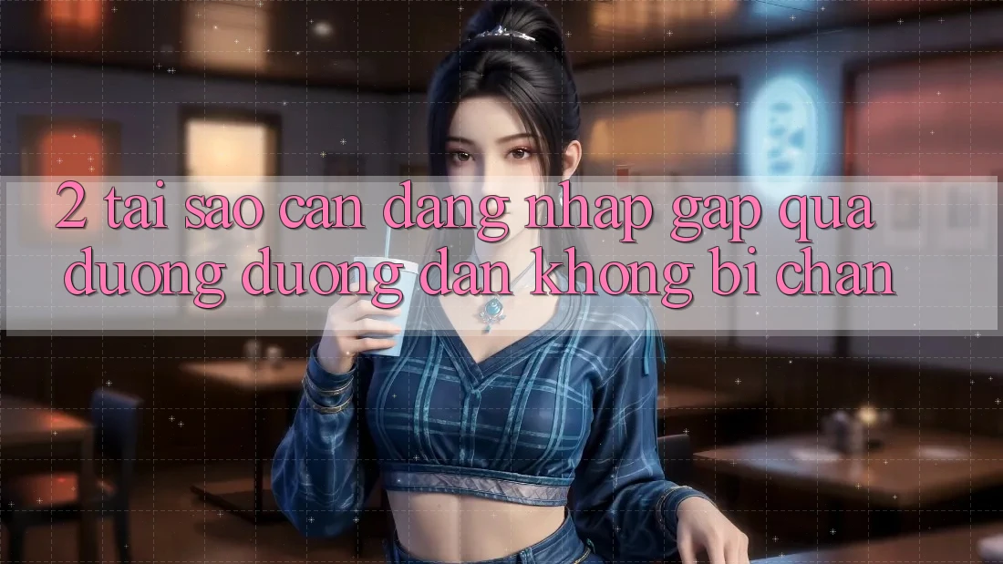 2. Tại Sao Cần Đăng Nhập Gấp Qua Đường Đường dẫn Không Bị Chặn?