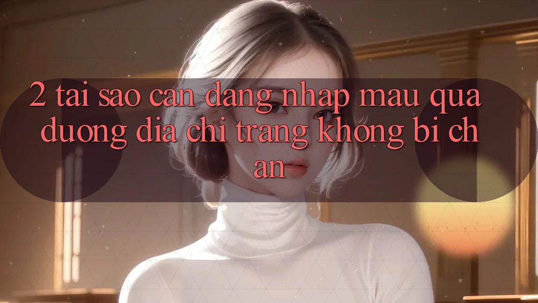 2. Tại Sao Cần Đăng Nhập Mau Qua Đường Địa chỉ trang Không Bị Chặn?