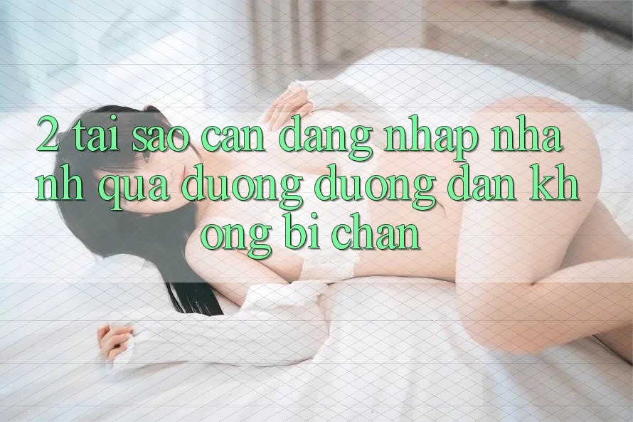 2. Tại Sao Cần Đăng nhập Nhanh Qua Đường Đường dẫn Không Bị Chặn?