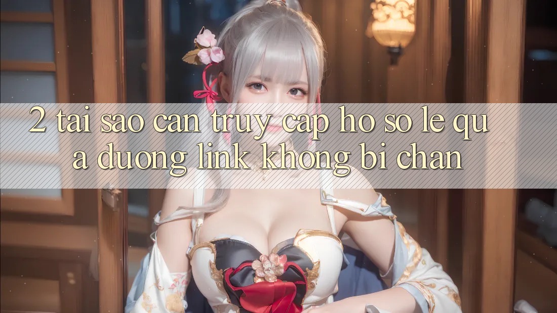 2. Tại Sao Cần Truy cập hồ sơ Lẹ Qua Đường Link Không Bị Chặn?