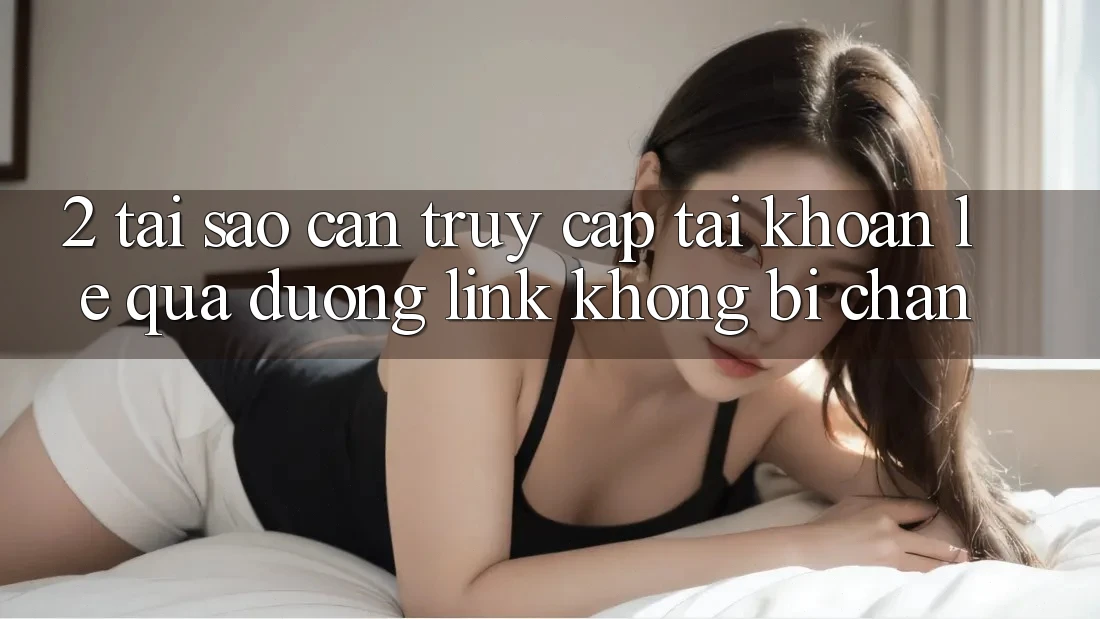 2. Tại Sao Cần Truy cập tài khoản Lẹ Qua Đường Link Không Bị Chặn?