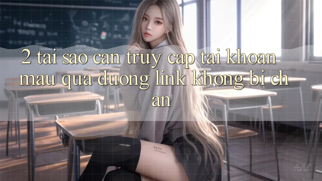 2. Tại Sao Cần Truy cập tài khoản Mau Qua Đường Link Không Bị Chặn?