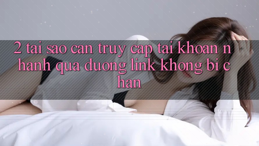 2. Tại Sao Cần Truy cập tài khoản Nhanh Qua Đường Link Không Bị Chặn?