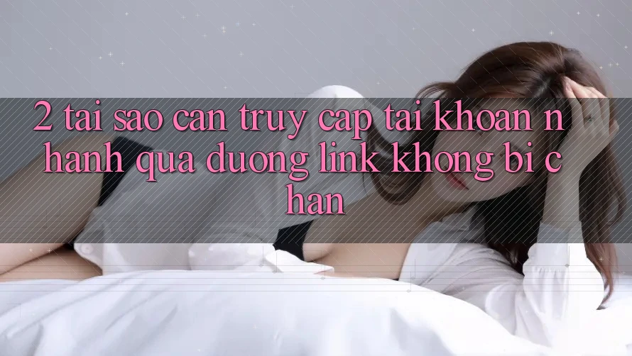 2. Tại Sao Cần Truy cập tài khoản Nhanh Qua Đường Link Không Bị Chặn?