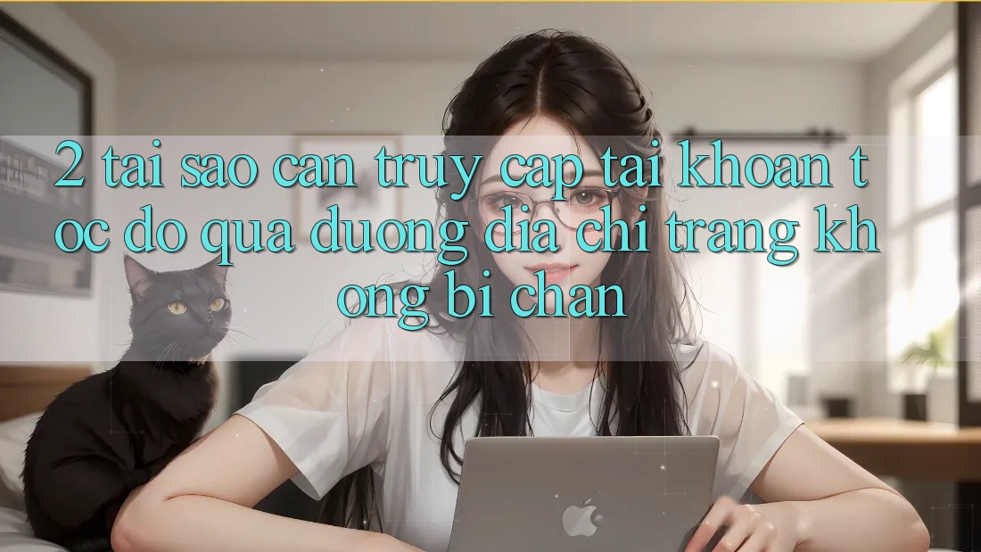 2. Tại Sao Cần Truy cập tài khoản Tốc độ Qua Đường Địa chỉ trang Không Bị Chặn?