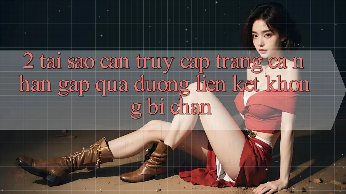 2. Tại Sao Cần Truy cập trang cá nhân Gấp Qua Đường Liên kết Không Bị Chặn?