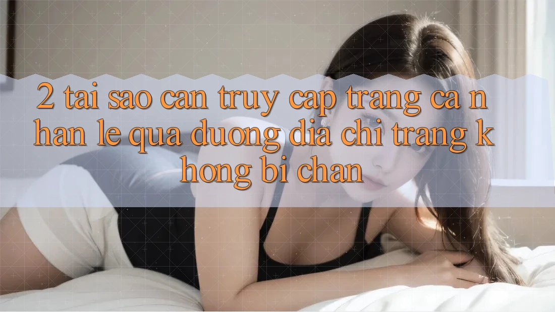 2. Tại Sao Cần Truy cập trang cá nhân Lẹ Qua Đường Địa chỉ trang Không Bị Chặn?