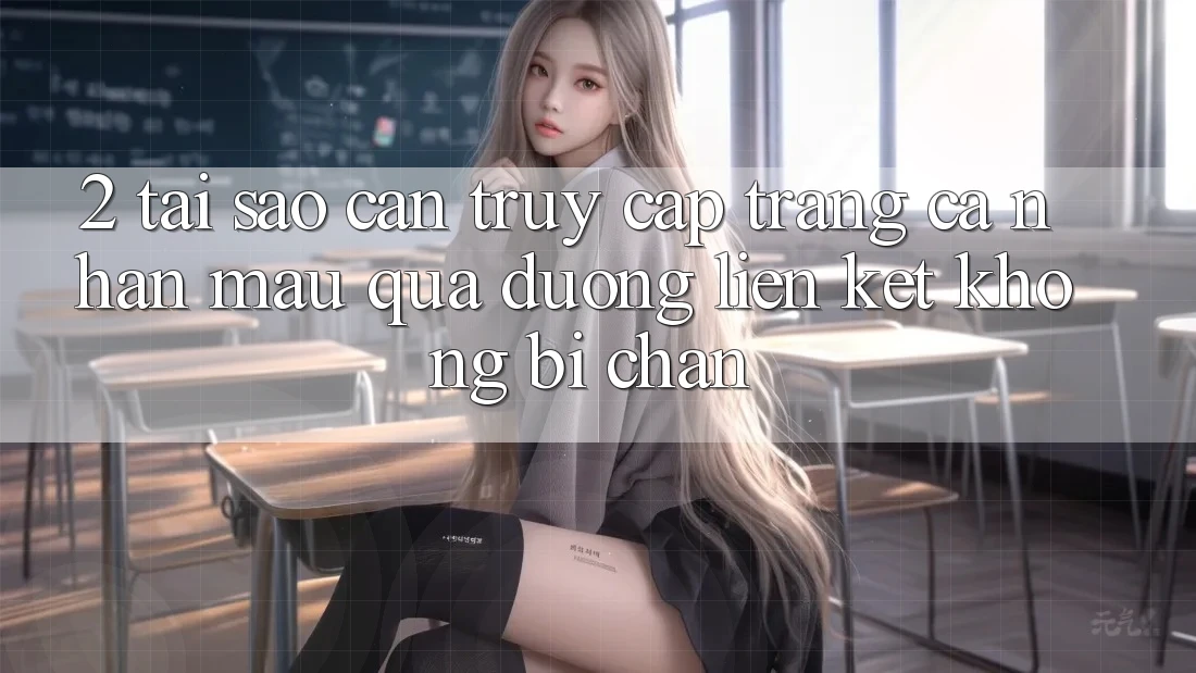 2. Tại Sao Cần Truy cập trang cá nhân Mau Qua Đường Liên kết Không Bị Chặn?