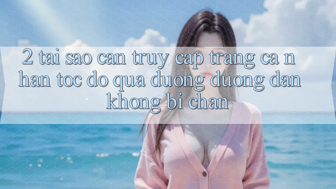 2. Tại Sao Cần Truy cập trang cá nhân Tốc độ Qua Đường Đường dẫn Không Bị Chặn?