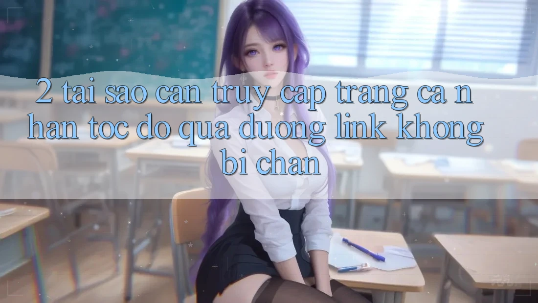 2. Tại Sao Cần Truy cập trang cá nhân Tốc độ Qua Đường Link Không Bị Chặn?