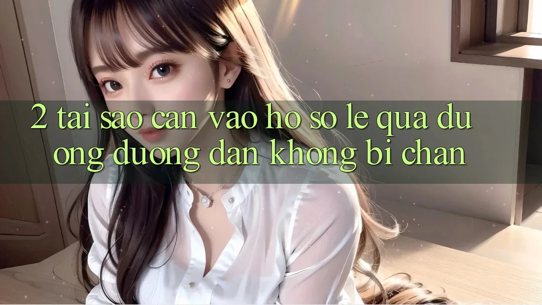 2. Tại Sao Cần Vào hồ sơ Lẹ Qua Đường Đường dẫn Không Bị Chặn?