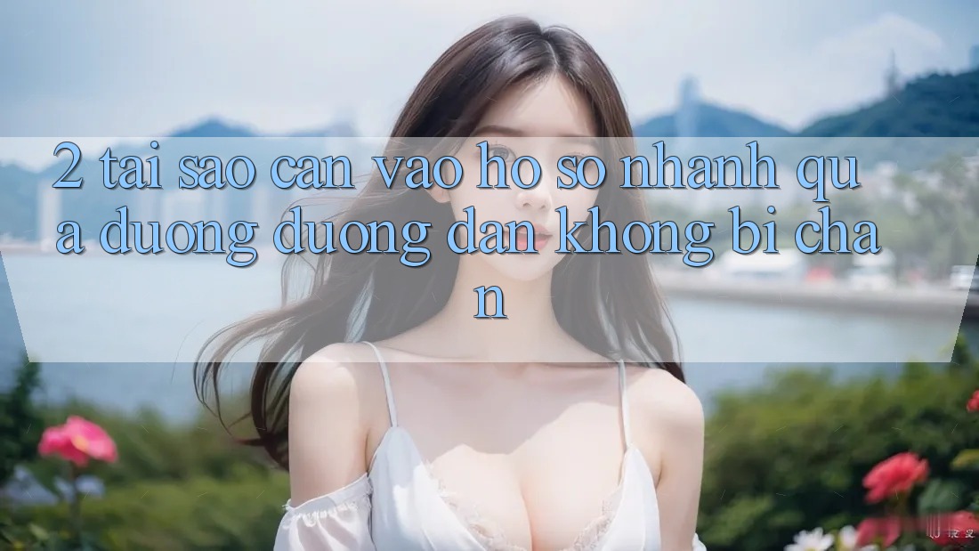 2. Tại Sao Cần Vào hồ sơ Nhanh Qua Đường Đường dẫn Không Bị Chặn?