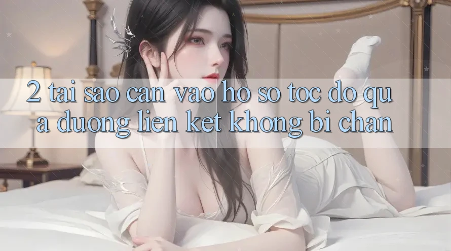 2. Tại Sao Cần Vào hồ sơ Tốc độ Qua Đường Liên kết Không Bị Chặn?