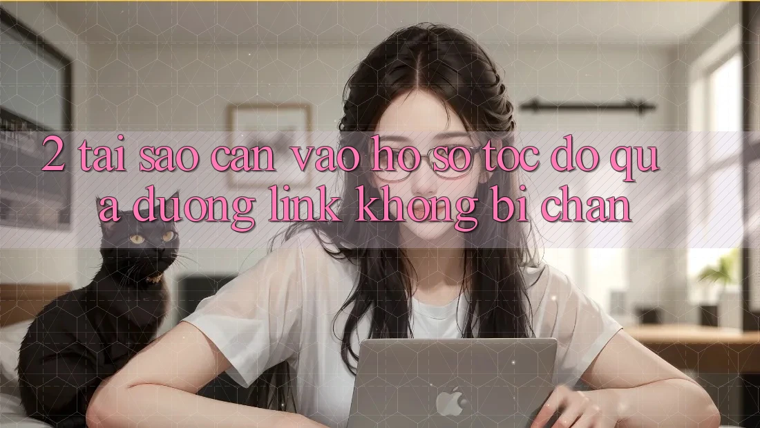 2. Tại Sao Cần Vào hồ sơ Tốc độ Qua Đường Link Không Bị Chặn?