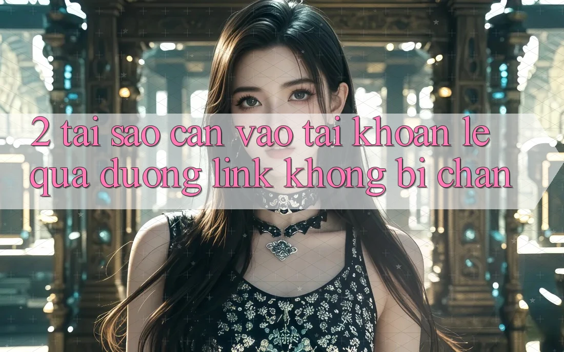 2. Tại Sao Cần Vào tài khoản Lẹ Qua Đường Link Không Bị Chặn?