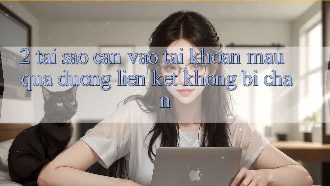 2. Tại Sao Cần Vào tài khoản Mau Qua Đường Liên kết Không Bị Chặn?