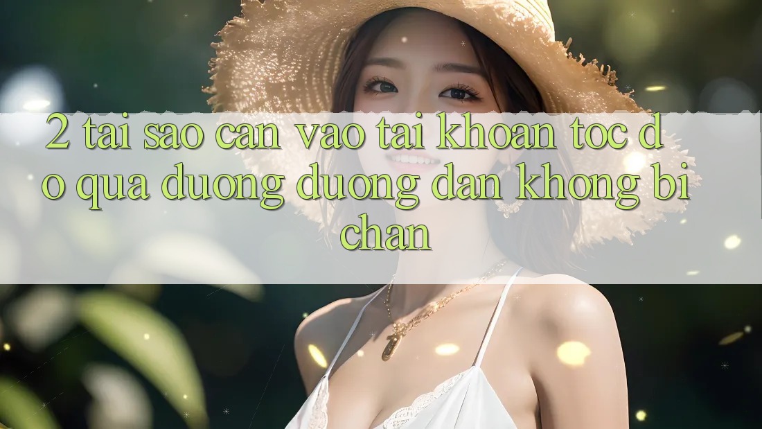 2. Tại Sao Cần Vào tài khoản Tốc độ Qua Đường Đường dẫn Không Bị Chặn?