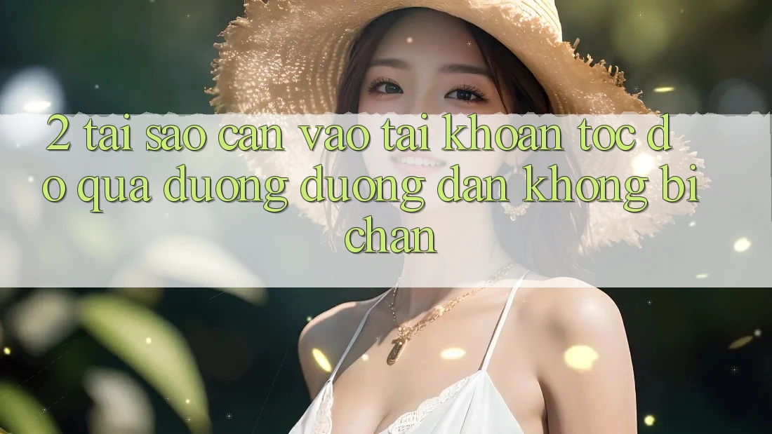 2. Tại Sao Cần Vào tài khoản Tốc độ Qua Đường Đường dẫn Không Bị Chặn?
