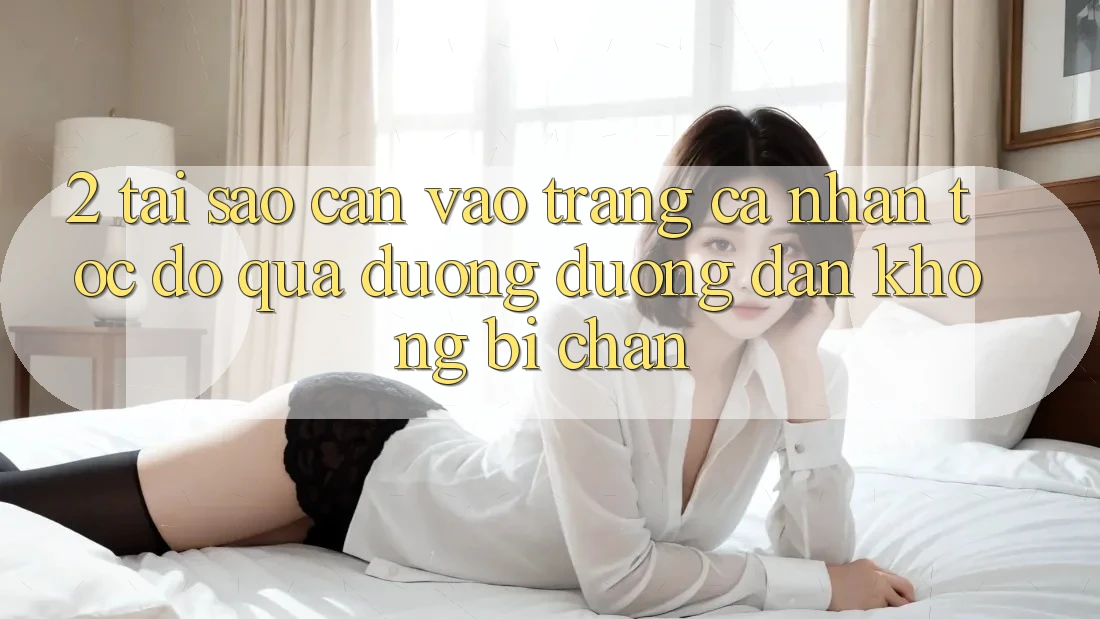 2. Tại Sao Cần Vào trang cá nhân Tốc độ Qua Đường Đường dẫn Không Bị Chặn?