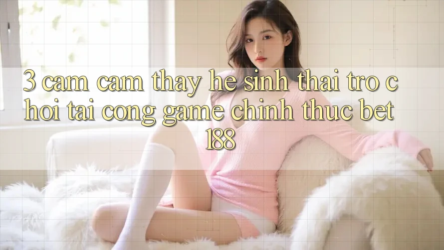 3. Cảm cảm thấy Hệ Sinh Thái Trò Chơi Tại Cổng Game Chính Thức Bet188