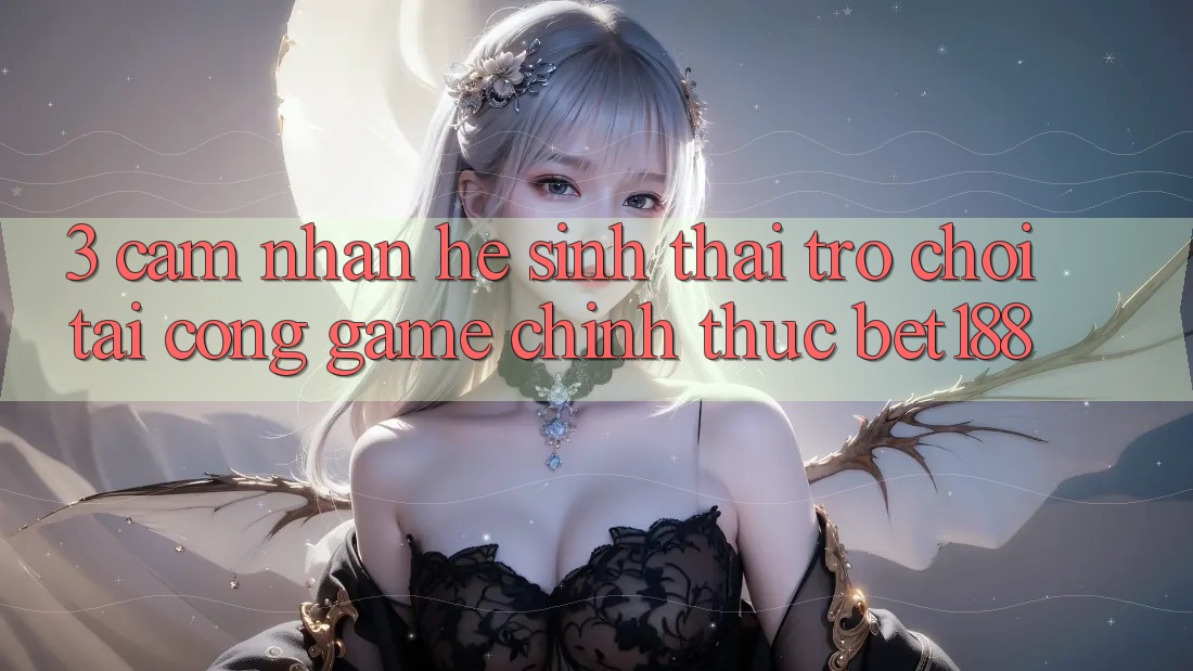 3. Cảm nhận Hệ Sinh Thái Trò Chơi Tại Cổng Game Chính Thức Bet188