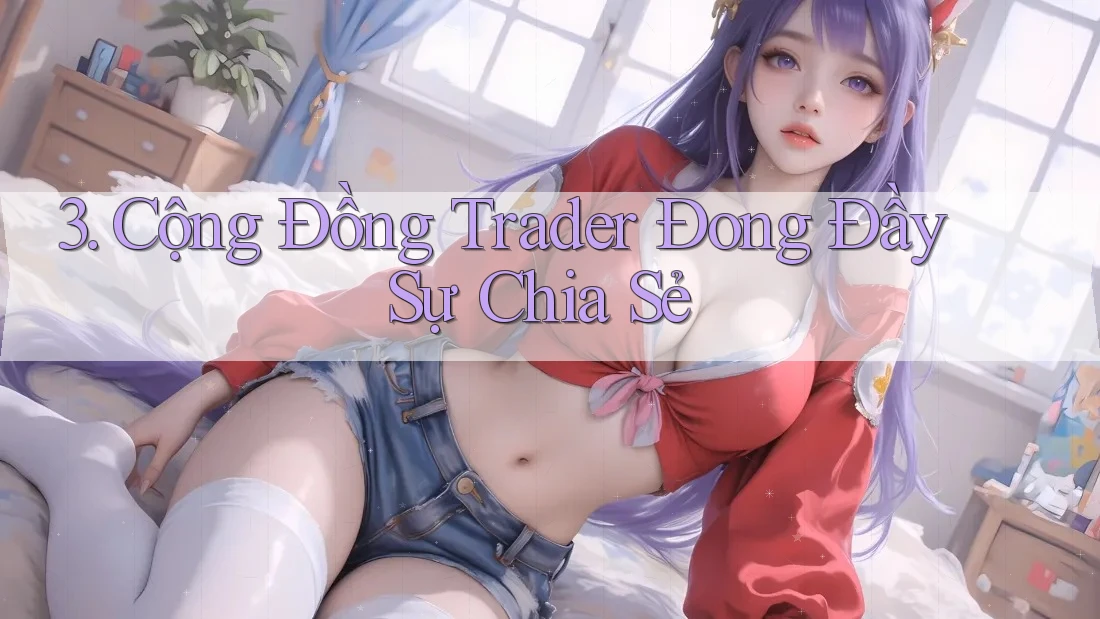 3. Cộng Đồng Trader Đong Đầy Sự Chia Sẻ