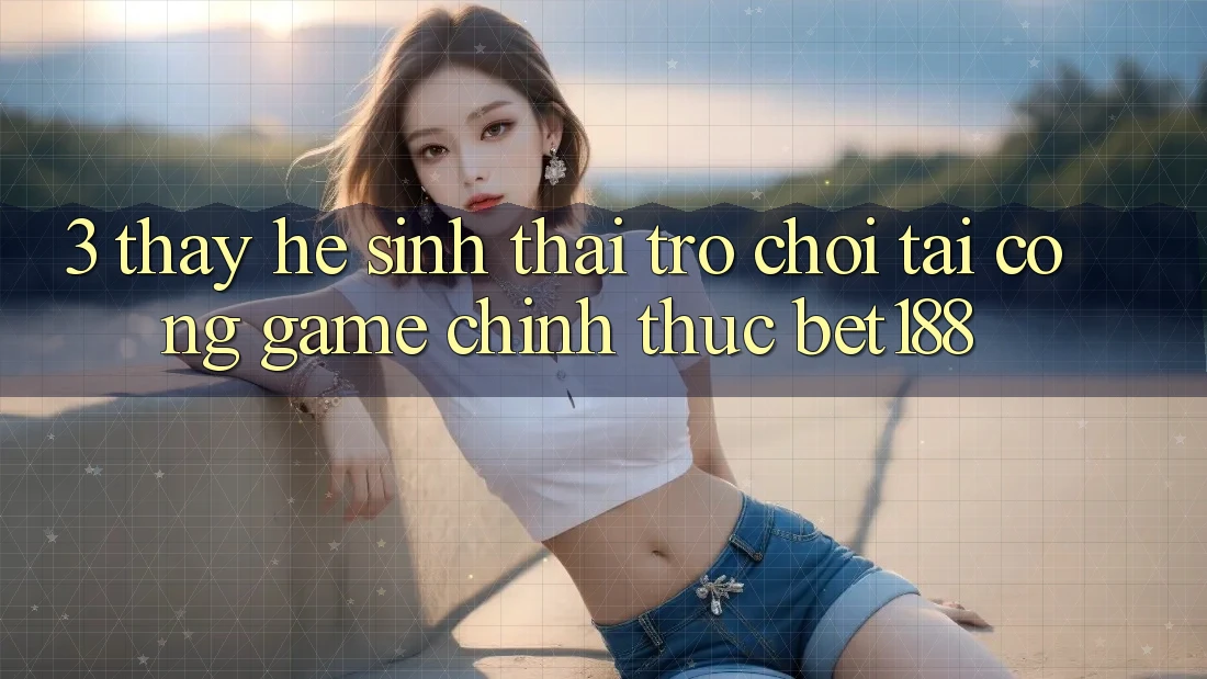 3. Thấy Hệ Sinh Thái Trò Chơi Tại Cổng Game Chính Thức Bet188