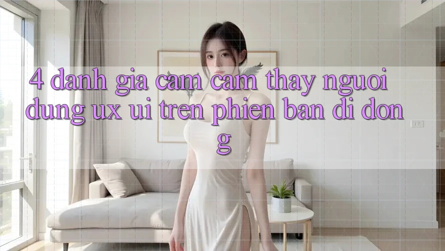 4. Đánh Giá Cảm cảm thấy Người Dùng (UX/UI) Trên Phiên Bản Di Động
