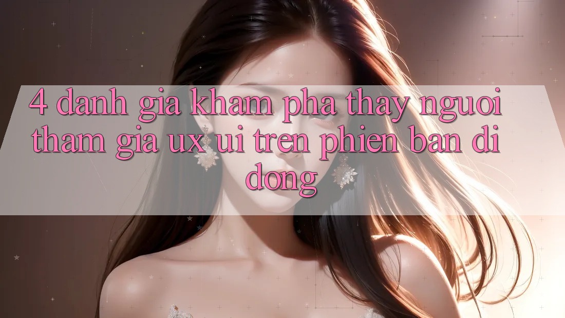4. Đánh Giá Khám phá thấy Người tham gia (UX/UI) Trên Phiên Bản Di Động