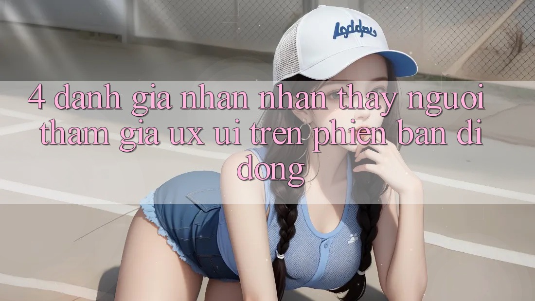 4. Đánh Giá Nhận nhận thấy Người tham gia (UX/UI) Trên Phiên Bản Di Động