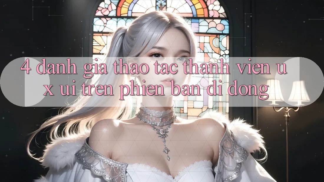 4. Đánh Giá Thao tác Thành viên (UX/UI) Trên Phiên Bản Di Động