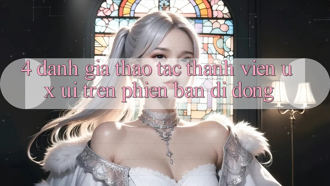 4. Đánh Giá Thao tác Thành viên (UX/UI) Trên Phiên Bản Di Động