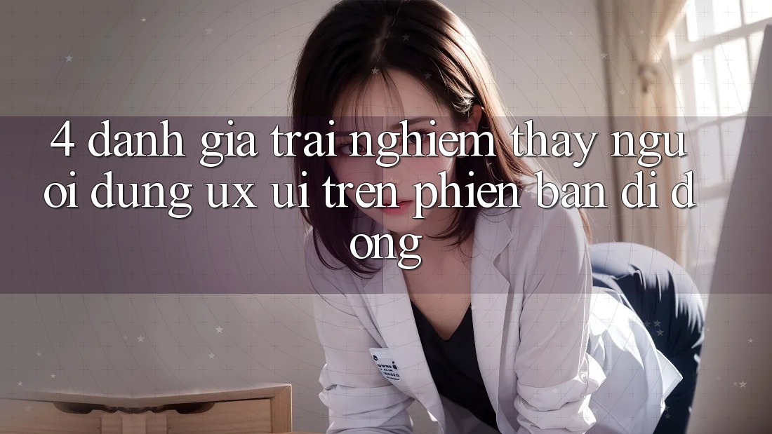 4. Đánh Giá Trải nghiệm thấy Người Dùng (UX/UI) Trên Phiên Bản Di Động