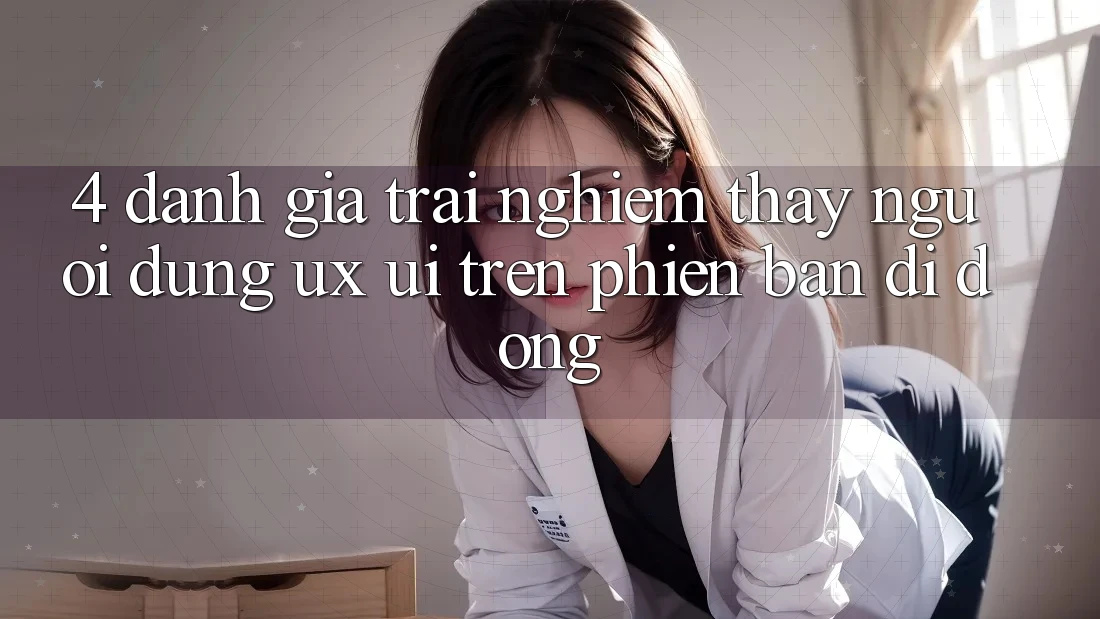 4. Đánh Giá Trải nghiệm thấy Người Dùng (UX/UI) Trên Phiên Bản Di Động