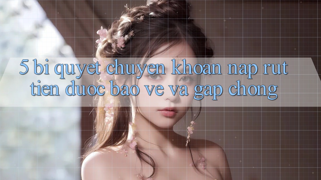 5. Bí Quyết Chuyển khoản Nạp - Rút Tiền Được bảo vệ Và Gấp Chóng