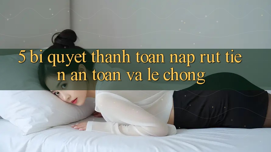 5. Bí Quyết Thanh toán Nạp - Rút Tiền An Toàn Và Lẹ Chóng