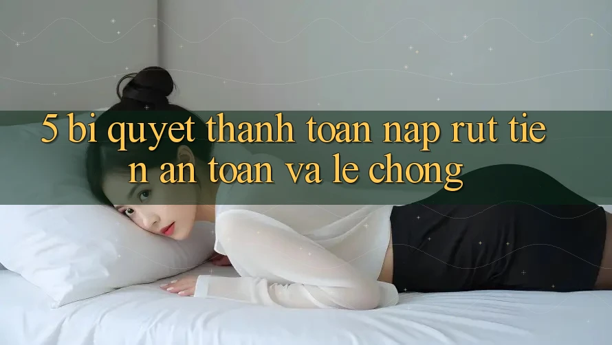5. Bí Quyết Thanh toán Nạp - Rút Tiền An Toàn Và Lẹ Chóng