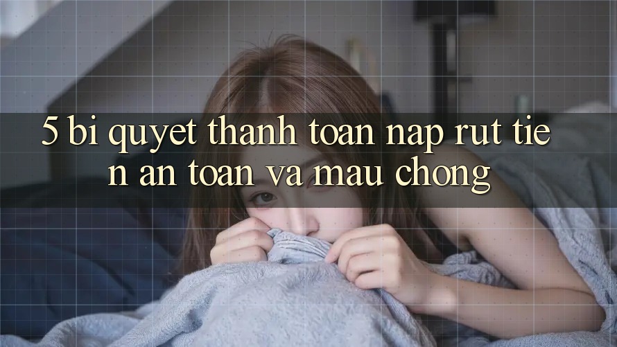 5. Bí Quyết Thanh toán Nạp - Rút Tiền An Toàn Và Mau Chóng
