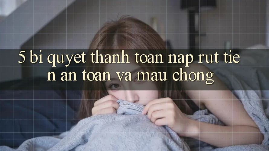5. Bí Quyết Thanh toán Nạp - Rút Tiền An Toàn Và Mau chóng