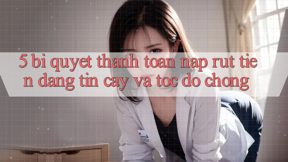 5. Bí Quyết Thanh toán Nạp - Rút Tiền Đáng tin cậy Và Tốc độ Chóng