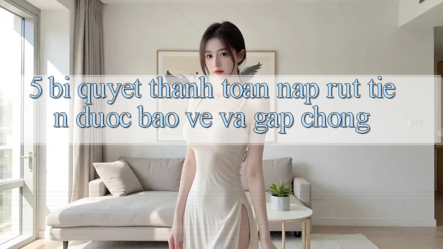 5. Bí Quyết Thanh toán Nạp - Rút Tiền Được bảo vệ Và Gấp Chóng
