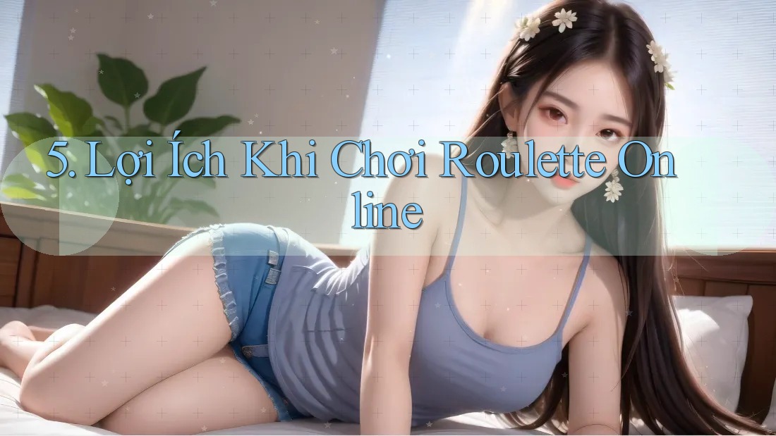 5. Lợi Ích Khi Chơi Roulette Online
