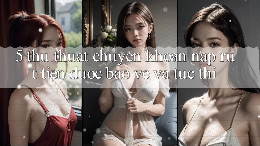 5. Thủ thuật Chuyển khoản Nạp - Rút Tiền Được bảo vệ Và Tức thì