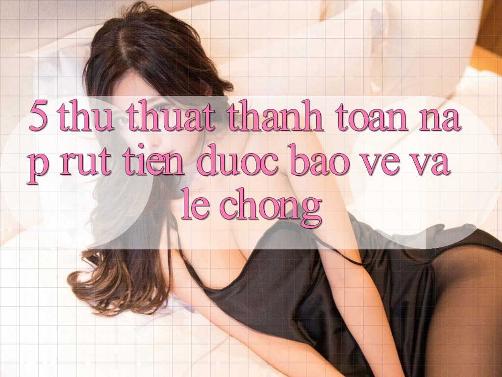 5. Thủ thuật Thanh toán Nạp - Rút Tiền Được bảo vệ Và Lẹ Chóng