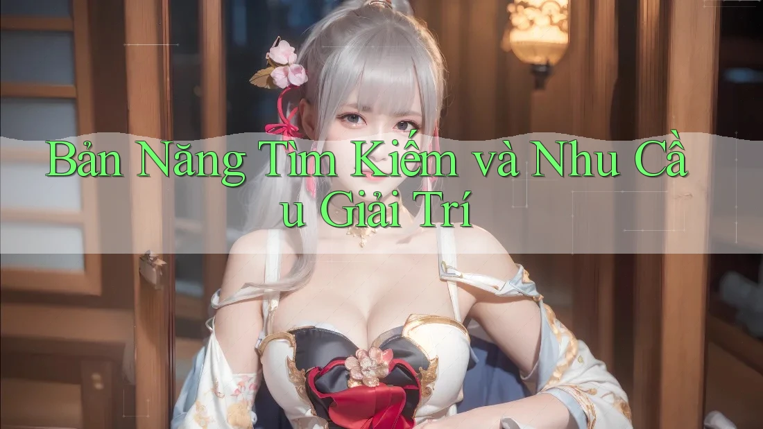 Bản Năng Tìm Kiếm và Nhu Cầu Giải Trí