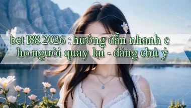 bet188 2026 hướng dẫn nhanh cho người quay lại   đáng chú ý