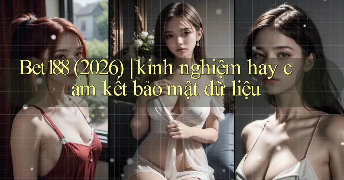Bet188 (2026) kinh nghiệm hay cam kết bảo mật dữ liệu