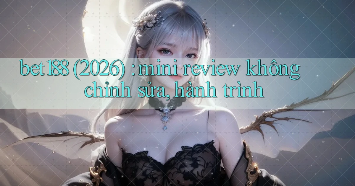 bet188 (2026) mini review không chỉnh sửa, hành trình