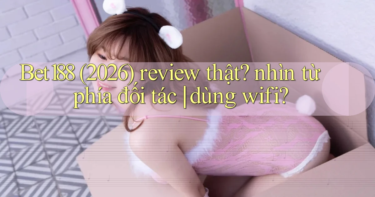 Bet188 (2026) review thật nhìn từ phía đối tác dùng wifi